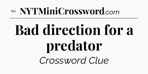 Bad direction for a predator - WSJ Crossword