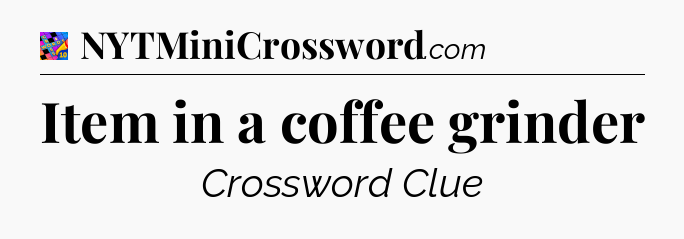 Item in a coffee grinder Crossword Clue