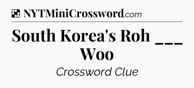 Solution: South Korea's Roh ___ Woo - NYT Crossword