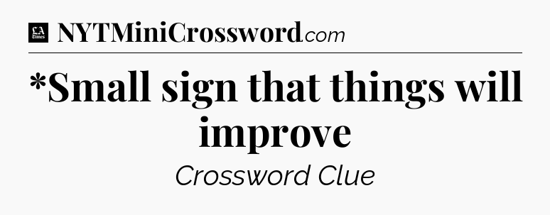 *Small sign that things will improve - LA Times Crossword