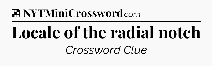 Solution: Locale of the radial notch - NYT Crossword