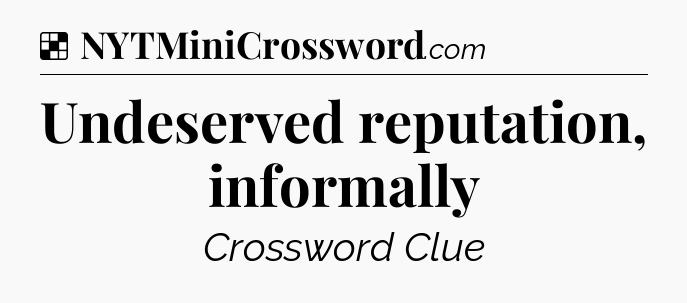 Solution: Undeserved reputation, informally - NYT Crossword