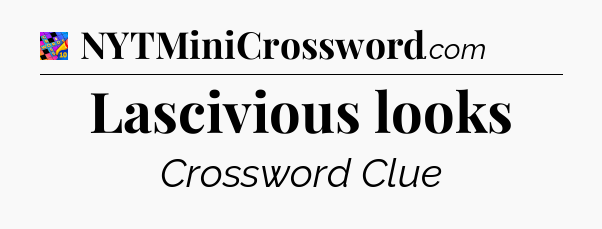 Lascivious looks Crossword Clue