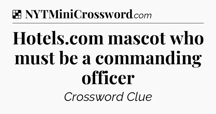 Solution: Hotels.com mascot who must be a commanding officer - NYT Crossword