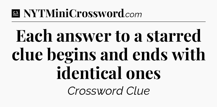 Each answer to a starred clue begins and ends with identical ones - LA Times Crossword