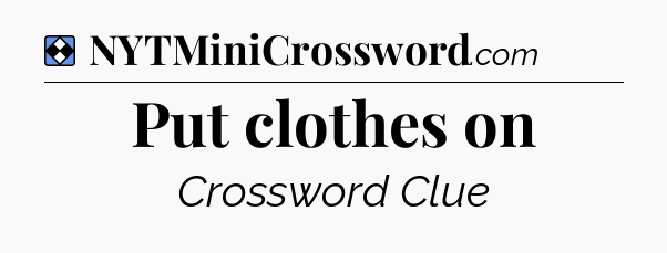 Solution: Put clothes on - NYT Mini Crossword