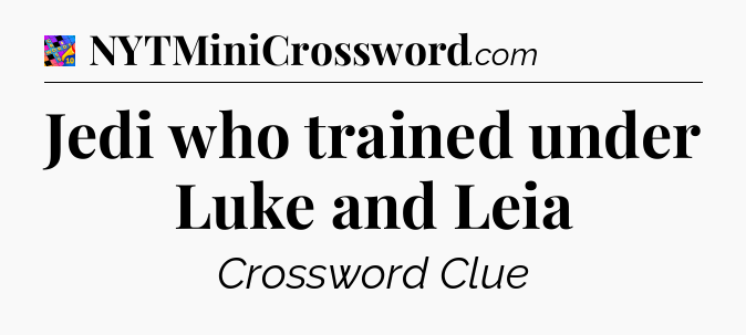 Jedi who trained under Luke and Leia Crossword Clue