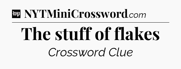 The stuff of flakes Crossword Clue