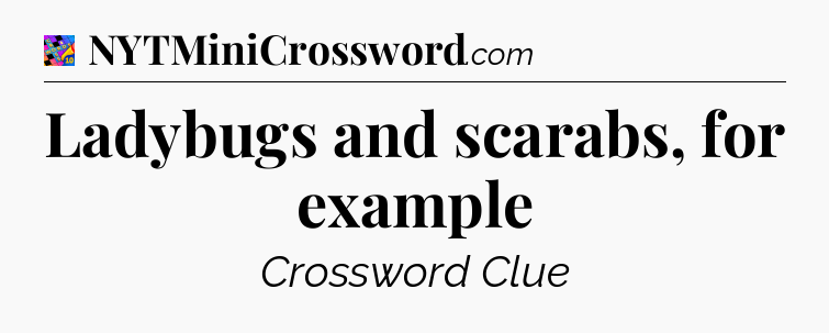 Ladybugs and scarabs, for example Crossword Clue