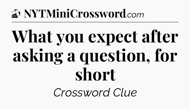 What you expect after asking a question, for short - Daily Themed Classic Crossword