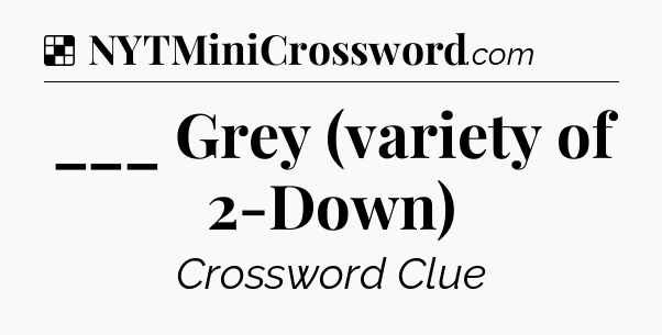 Solution: ___ Grey (variety of 2-Down) - NYT Crossword