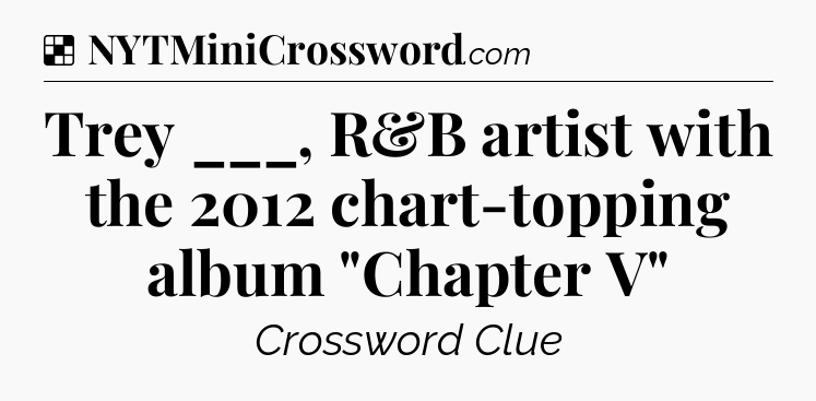 Solution: Trey ___, R&B artist with the 2012 chart-topping album 