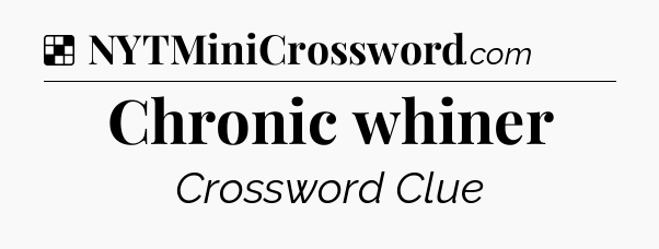 Solution: Chronic whiner - NYT Crossword