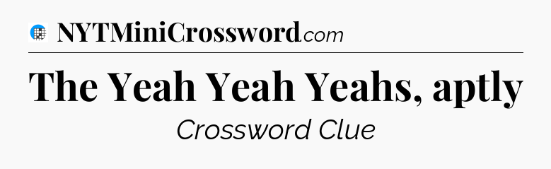 The Yeah Yeah Yeahs, aptly Crossword Clue