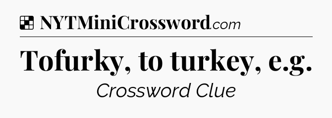 Solution: Tofurky, to turkey, e.g - NYT Crossword