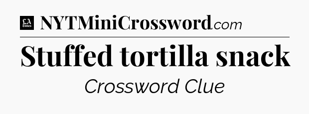 Stuffed tortilla snack - LA Times Crossword