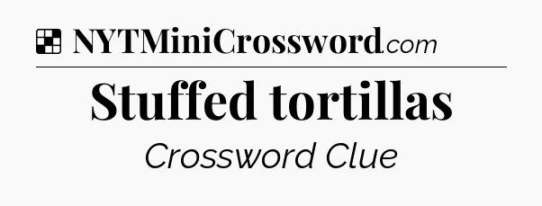 Solution: Stuffed tortillas - NYT Crossword