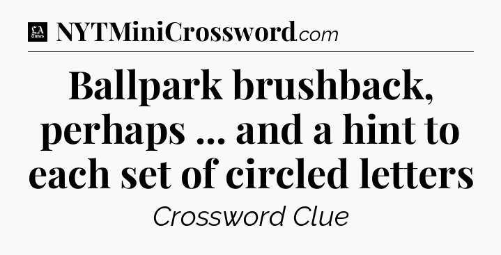 Ballpark brushback, perhaps ... and a hint to each set of circled letters - LA Times Crossword