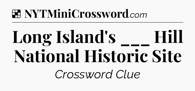 Solution: Long Island's ___ Hill National Historic Site - NYT Crossword
