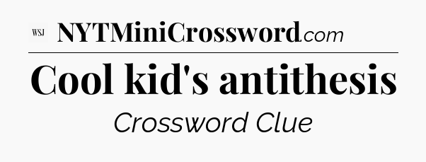 Cool kid's antithesis - WSJ Crossword