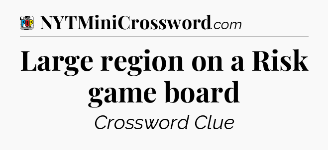 Large region on a Risk game board Crossword Clue