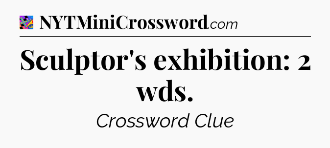 Sculptor's exhibition: 2 wds Crossword Clue
