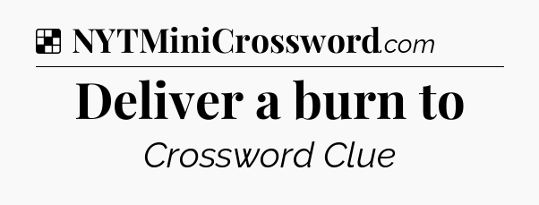 Solution: Deliver a burn to - NYT Crossword