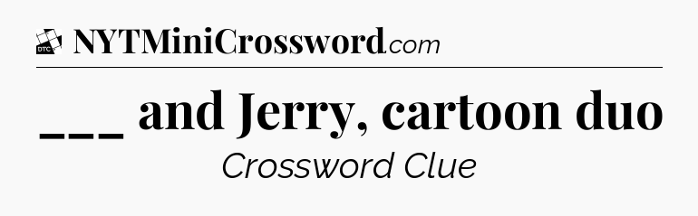 ___ and Jerry, cartoon duo - Daily Themed Classic Crossword