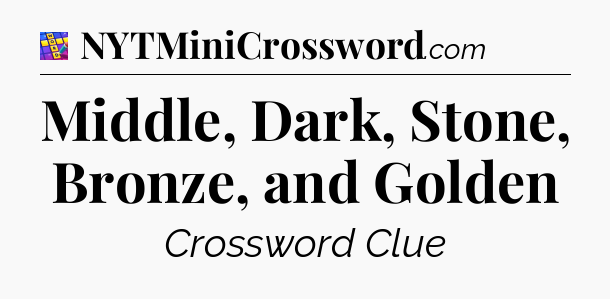 Middle, Dark, Stone, Bronze, and Golden Codycross