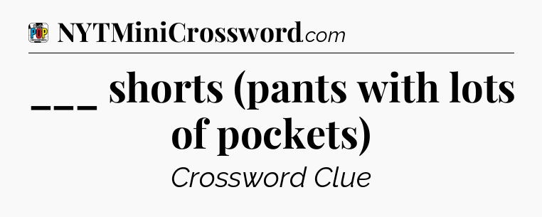 ___ shorts (pants with lots of pockets) Crossword Clue