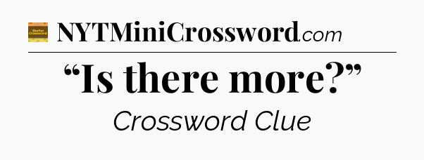 “Is there more?” - Eugene Sheffer Crossword