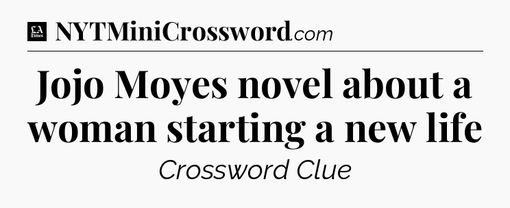 Jojo Moyes novel about a woman starting a new life - LA Times Crossword