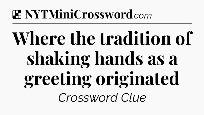 Solution: Where the tradition of shaking hands as a greeting originated - NYT Crossword