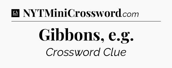 Gibbons, e.g - LA Times Crossword
