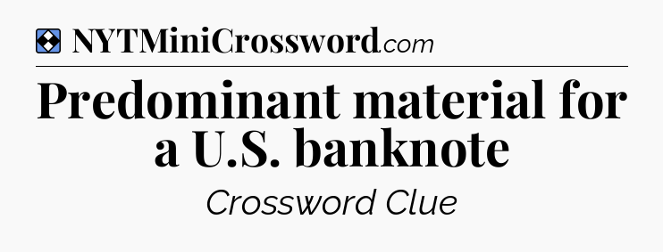 Solution: Predominant material for a U.S. banknote - NYT Mini Crossword