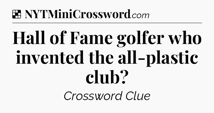 Solution: Hall of Fame golfer who invented the all-plastic club - NYT Crossword