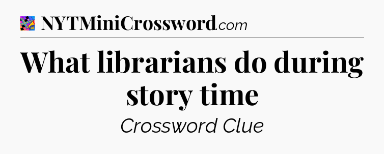 What librarians do during story time Crossword Clue