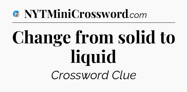 Change from solid to liquid Crossword Clue
