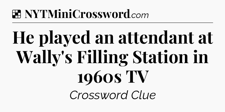 Solution: He played an attendant at Wally's Filling Station in 1960s TV - NYT Crossword