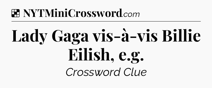 Solution: Lady Gaga vis-à-vis Billie Eilish, e.g - NYT Crossword