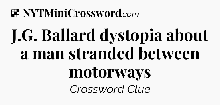 Solution: J.G. Ballard dystopia about a man stranded between motorways - NYT Crossword