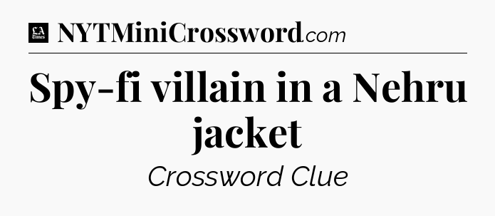 Spy-fi villain in a Nehru jacket - LA Times Crossword