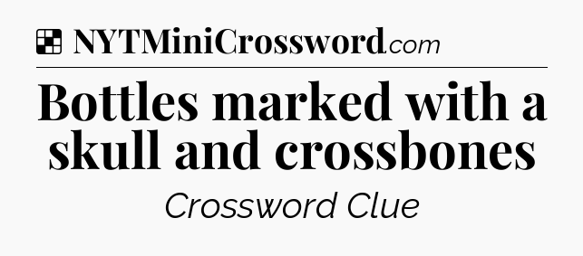Solution: Bottles marked with a skull and crossbones - NYT Crossword