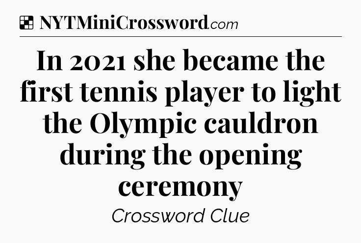 Solution: In 2021 she became the first tennis player to light the Olympic cauldron during the opening ceremony - NYT Crossword