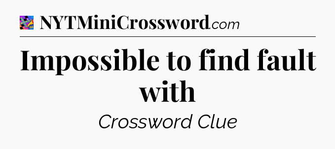 Impossible to find fault with Crossword Clue