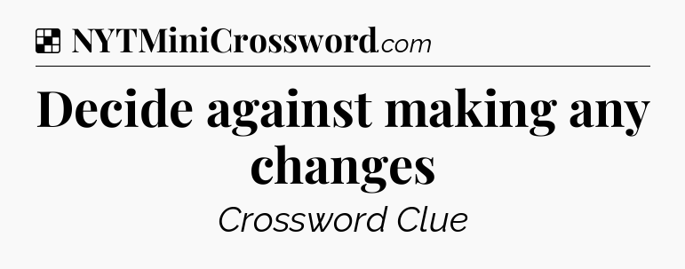 Solution: Decide against making any changes - NYT Crossword