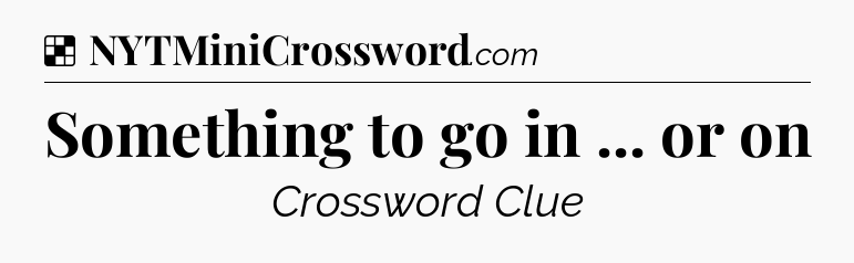 Solution: Something to go in ... or on - NYT Crossword