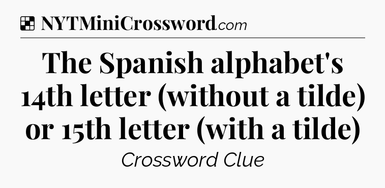 Solution: The Spanish alphabet's 14th letter (without a tilde) or 15th letter (with a tilde) - NYT Crossword