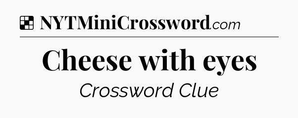 Solution: Cheese with eyes - NYT Crossword