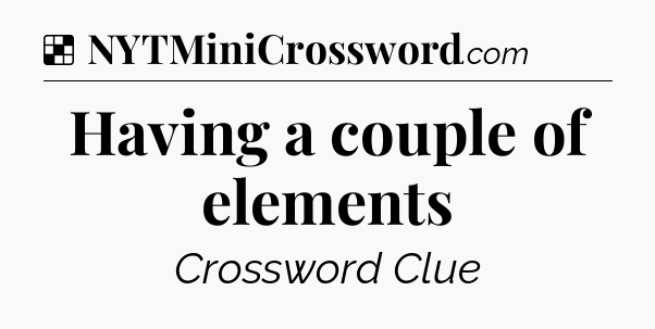 Solution: Having a couple of elements - NYT Crossword